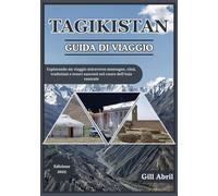 TAGIKISTAN GUIDA DI VIAGGIO 2025: Alla scoperta del cuore dell'Asia centrale: un viaggio attraverso le montagne, le città, la storia, le tradizioni e i tesori nascosti del Tagikistan