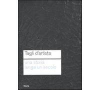 Tagli d'artista. Una storia lunga un secolo. Catalog della mostra (Roma, 1...