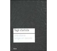 Tagli d'artista. Una storia lunga un secolo. Catalog della mostra (Roma, 13 maggio 2010-7 gennaio 2011). Ediz. illustrata