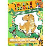 Taglia e Incolla - Impara ad Usare le Forbici per Bambini: Libro di Dinosauri da Ritagliare per Bambini 3-9 anni. Imparare a usare le forbici. Quaderno di attività: Taglia, Incolla e Colora