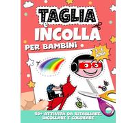 Taglia e Incolla per Bambini: Impara a usare le Forbici Tagliando, Colorando e Incollando più di 50 attività per Bambini di 3, 4, 5 e 6 anni