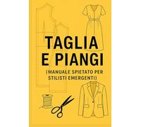 TAGLIA E PIANGI: Manuale spietato per stilisti emergenti