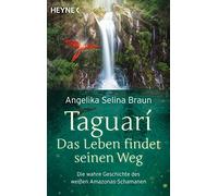 Taguari. Das Leben findet seinen Weg: Die wahre Geschichte des weißen Amazonas-Schamanen