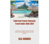 Tahiti And French Polynesia Travel Guide 2026-2027: A Practical, Honest, and Up-to-Date Guide for Exploring Tahiti and Her Islands