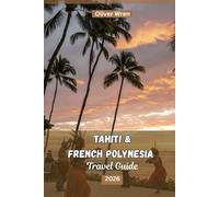 Tahiti And French Polynesia Travel Guide 2026: Resorts and Overwater Bungalows, Island-Hopping Secrets, Budget Tips, and Unforgettable Experiences for First-Time and Luxury Travelers