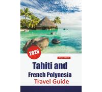 Tahiti and French Polynesia TRAVEL GUIDE 2026: Top Things to Do, Beaches, Island Hopping, Local Cuisine, Diving Spots, and Cultural Experiences in the South Pacific