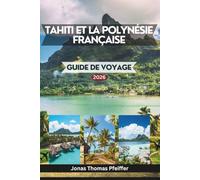 TAHITI ET LA POLYNÉSIE FRANÇAISE GUIDE DE VOYAGE 2026: Les îles enchanteresses du Pacifique Sud, des lagons turquoise et des havres de paix sur l'eau ... insulaires et aux traditions ancestrales.