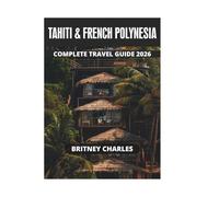 TAHITI & FRENCH POLYNESIA COMPLETE TRAVEL GUIDE 2026