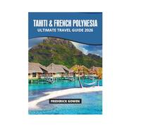TAHITI & FRENCH POLYNESIA ULTIMATE TRAVEL GUIDE 2026