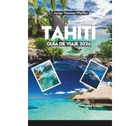 TAHITÍ GUÍA DE VIAJE 2026: Explora el paraíso de las lagunas cristalinas, las exuberantes montañas, las cascadas escondidas y los bungalows sobre el agua en el corazón de la Polinesia Francesa