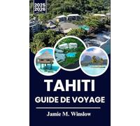 TAHITI GUIDE DE VOYAGE 2025-2026: Découvrez le paradis : le guide ultime pour explorer les îles, la culture et les trésors cachés de Tahiti