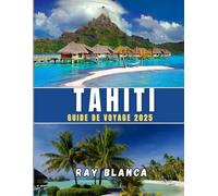 TAHITI GUIDE DE VOYAGE 2025: Explorez le joyau de la Polynésie française avec des conseils d'initiés, des itinéraires, des trésors cachés et des incontournables