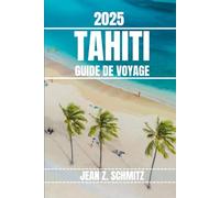 TAHITI GUIDE DE VOYAGE: Découvrez les incontournables de Tahiti, les trésors cachés, les activités de plein air. Conseils pratiques et perspectives locales