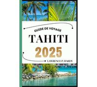 TAHITI GUIDE DE VOYAGE: Votre guide de voyage pour flâner, explorer et savourer les incontournables de cette destination à ne pas manquer