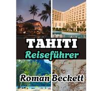 Tahiti Reiseführer 2025: Ihr vollständiger Reiseführer zu den besten Stränden, Luxusresorts, der lokalen Kultur und den verborgenen Schätzen von Tahiti und darüber hinaus