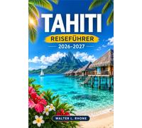 TAHITI REISEFÜHRER 2026-2027: Papeete, Moorea, Gesellschaftsinseln, Lagunen und Bergwanderwege.