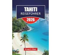 TAHITI REISEFÜHRER 2026: Entdecken Sie die besten Strände, versteckten Schätze, die lokale Küche, kulturelle Einblicke und Inselabenteuer in Französisch-Polynesien