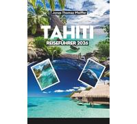 TAHITI REISEFÜHRER 2026: Erkunden Sie das Paradies der kristallklaren Lagunen, üppigen Berge, versteckten Wasserfälle und Bungalows über dem Wasser im Herzen von Französisch-Polynesien