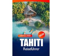 Tahiti Reiseführer 2026: Erkundung der Französisch-Polynesien-Inseln, versteckte Schätze, Strände, Top-Reiseziele, Kultur und Abenteuer