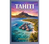 Tahiti Travel Guide 2026 2027: Everything You Need to Plan the Perfect Trip