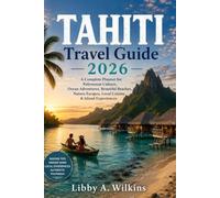 TAHITI Travel Guide 2026: A Complete Planner for Polynesian Culture, Ocean Adventures, Beautiful Beaches, Nature Escapes, Local Cuisine & Island Experiences