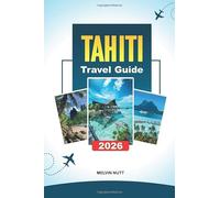 TAHITI TRAVEL GUIDE 2026: Discover Hidden Gems, Historic Landmarks, Travel Tips, and Unforgettable Vacation Experiences