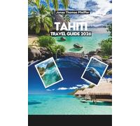 TAHITI TRAVEL GUIDE 2026: Explore the Paradise of Crystal Lagoons, Lush Mountains, Hidden Waterfalls and Overwater Bungalows in the Heart of French Polynesia
