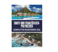 TAHITI UND FRANZÖSISCH-POLYNESIEN KOMPLETTER REISEFÜHRER 2026