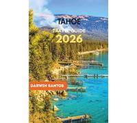 TAHOE Travel Guide 2026: Your Complete Companion to Hidden Gems, Epic Adventures, Ski Resorts, Scenic Hikes, and Year-Round Fun