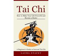 Tai Chi: A Beginner's Guide to Internal Tai Chi (How to Make Your Life Powerful and Become a Healer)