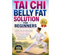Tai Chi Belly Fat Solution for Beginners: A Simple 28-Day Low-Impact Program to Slim Your Waist, Burn Stubborn Belly Fat Naturally, Improve Balance, Increase Flexibility, and Build Lasting Daily Fit