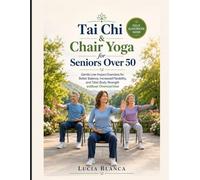 Tai Chi & Chair Yoga for Seniors Over 50: Gentle Low-Impact Exercises for Better Balance, Increased Flexibility, and Total-Body Strength without Overexertion