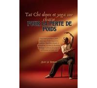Tai Chi doux et yoga sur chaise pour la perte de poids: Programme quotidien à faible impact pour brûler les graisses, améliorer l'équilibre, stimuler le métabolisme, accroître la flexibilité