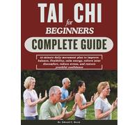 TAI CHI FOR BEGINNERS COMPLETE GUIDE: 15-minute daily movement plan to improve balance, flexibility, calm energy, relieve joint discomfort, reduce stress, and restore youthful confidence