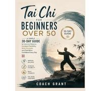 Tai Chi for Beginners Over 50 : A Simple 30-Day Guide to Improve Balance, Increase Flexibility, Build Strength, and Feel More Confident Every Day
