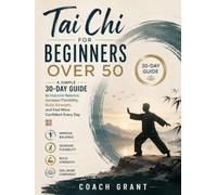 Tai Chi for Beginners Over 50 : A Simple 30-Day Guide to Improve Balance, Increase Flexibility, Build Strength, and Feel More Confident Every Day