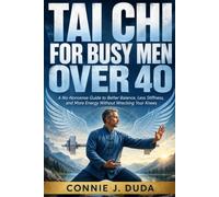 Tai Chi for Busy Men Over 40: A No-Nonsense Guide to Better Balance, Less Stiffness, and More Energy Without Wrecking Your Knees