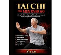 TAI CHI FOR MEN OVER 60: A Complete Guide to Improving Balance, Reducing Pain, and Staying Strong, Flexible, and Independent