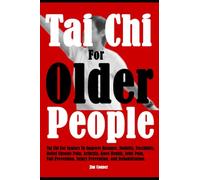 Tai Chi For Older People: Tai Chi For Seniors To Improve Balance, Mobility, Flexibility, Relief Chronic Pain, Arthritis, Knee Health, Joint Pain, Fall Prevention, Injury Prevention, and Rehabilitation