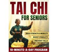 Tai Chi For Seniors: A Simple 10-Minute-a-Day Program to Improve Balance, Strength & Mobility and Prevent Falls. With Clear Step-by-Step Illustrations for Safe At-Home Practice