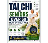 Tai Chi for Seniors Over 60: Move Without Pain: A Gentle Step-by-Step Guide to Better Balance, Stronger Joints, Improved Flexibility, and Confident Daily Movement
