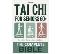 Tai Chi for Seniors Over 60 - The Complete Bible: The Definitive 3-in-1 System Combining Standing, Walking, and Chair Tai Chi for Safe, Gentle Movement at Any Mobility Level