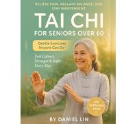 Tai Chi for Seniors Over 60: The Complete Guide to Relieve Pain, Reclaim Balance, and Stay Independent with Simple, Gentle Exercises Anyone Can Do in Just 10 Minutes a Day