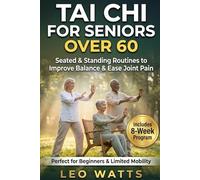 Tai Chi for Seniors Over 60:: The Complete Illustrated Guide to Improve Balance, Prevent Falls, Ease Joint Pain, and Build Strength with Gentle Seated ... and an 8-Week Step-by-Step Program