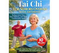 Tai Chi for Seniors Over 60 with Arthritis: Reduce Joint Pain, Ease Stiffness, and Move Comfortably Again - A Gentle, Step-by-Step Guide with Chair Modifications for Daily Relief