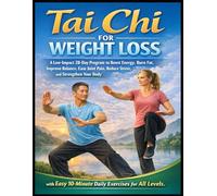 Tai Chi For Weight Loss: A Low-Impact 28-Day Program to Boost Energy, Burn Fat, Improve Balance, Ease Joint Pain, Reduce Stress, and Strengthen Your ... Easy 10-Minute Daily Exercises for All Levels
