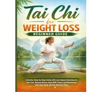 Tai chi for weight Loss Beginner Guide: A Gentle, Step-by-Step Guide with Low-Impact Exercises to Burn Fat, Reduce Stress, Ease Stiff Joints, and Reconnect with Your Body. 30-Day Workout Plan