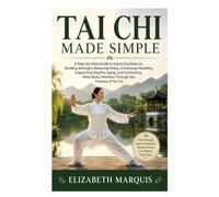 Tai Chi Made Simple: A Step-by-Step Guide to Improving Balance, Building Strength, Reducing Stress, Enhancing Flexibility, Supporting Healthy Aging, ... Wellness Through the Practice of Tai Chi