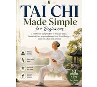 Tai Chi Made Simple for Beginners: A 10-Minute Daily Routine to Reduce Stress, Ease Joint Pain, Improve Balance, and Boost Energy-Ideal for Adults and Seniors