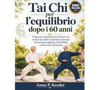 Tai Chi per l’equilibrio dopo i 60 anni: Programma progressivo di 28 giorni con esercizi da seduti e in piedi per prevenire gli inciampi, migliorare la flessibilità e preservare l’autonomia